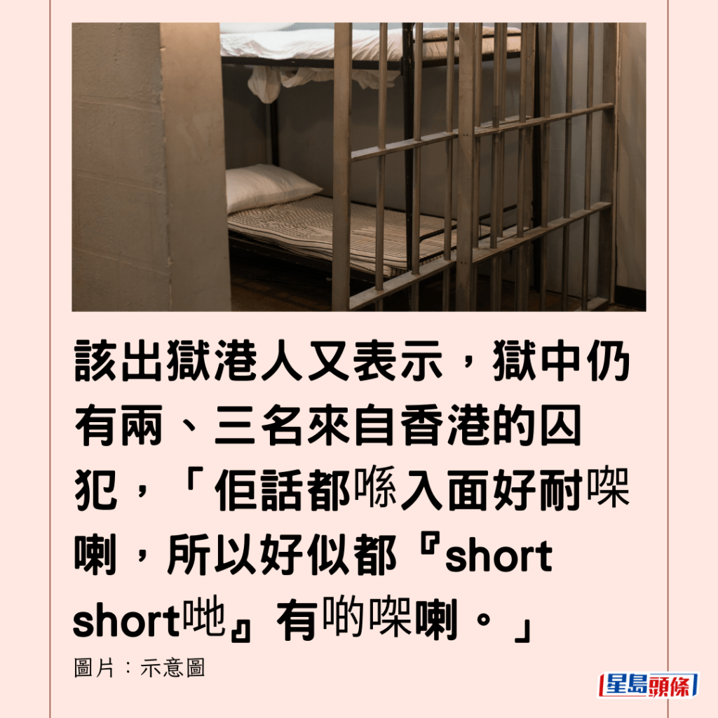  該出獄港人又表示，獄中仍有兩、三名來自香港的囚犯，「佢話都喺入面好耐㗎喇，所以好似都『short short哋』有啲㗎喇。」