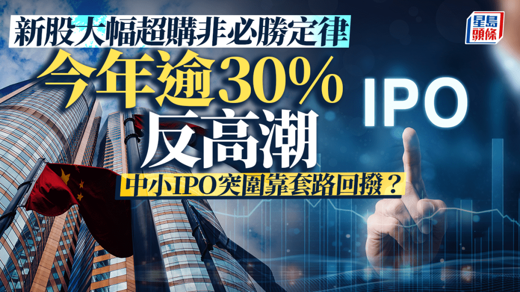 新股大幅超購非必勝定律 今年逾30%反高潮 中小IPO突圍靠套路回撥?
