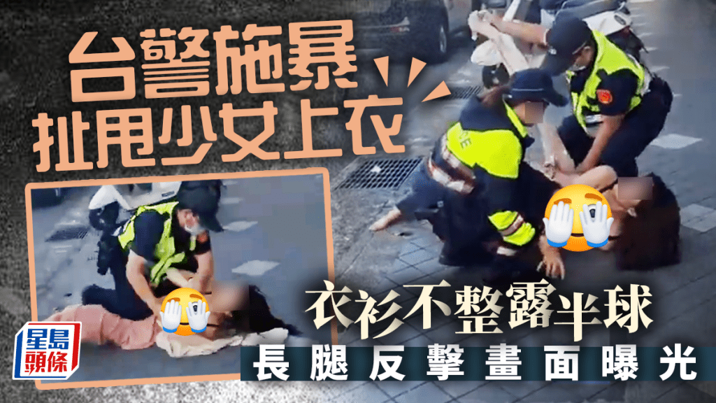 台警施暴扯甩少女上衣 衣衫不整 長腿反擊畫面曝光