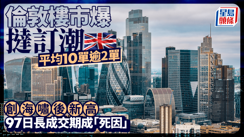 伦敦楼市爆挞订潮 平均10单逾2单 创海啸后新高 97日长成交期成「死因」