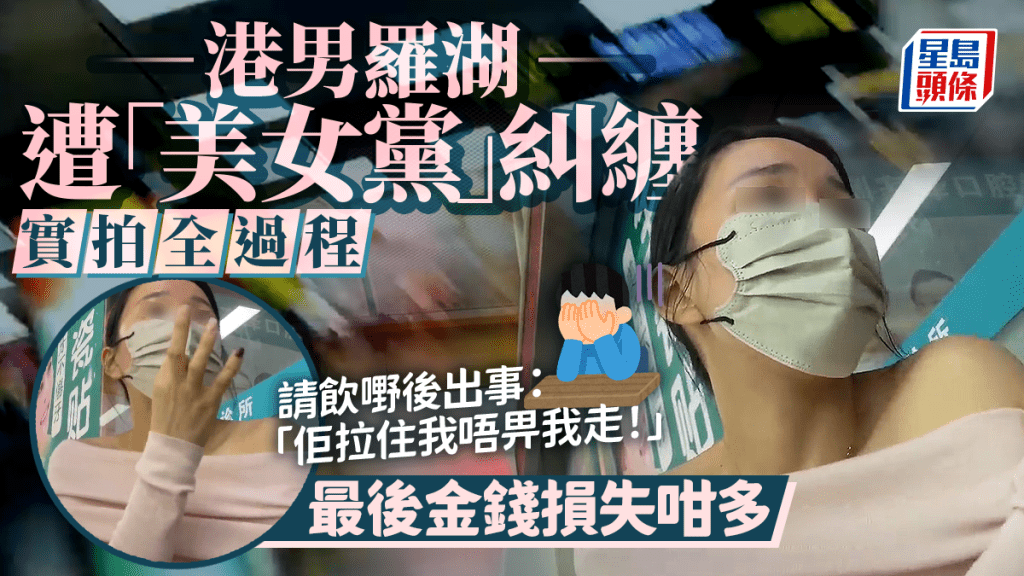 港男羅湖遭「美女黨」糾纏實拍全過程 請飲嘢後出事：「佢拉住我唔畀我走！」最後金錢損失咁多