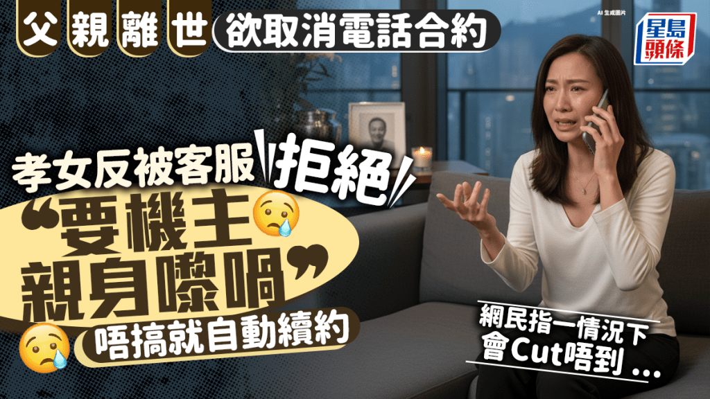 孝女為亡父取消電話合約 反被客服要求「機主親身嚟辦理」 網民：叫爸爸回魂搵佢整