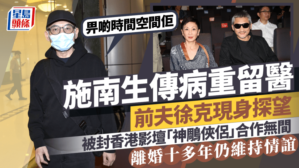 施南生傳病重留醫丨徐克現身養和探望前妻：畀啲時間空間佢  合作無間離婚仍維持情誼