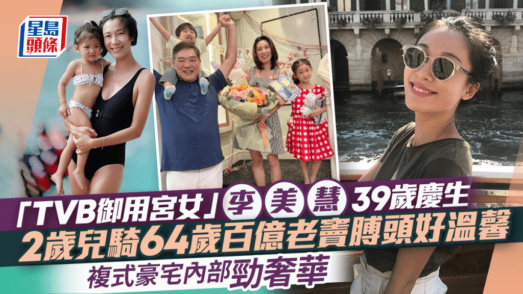「TVB御用宫女」李美慧39岁庆生  复式豪宅内部劲奢华  2岁儿骑64岁百亿老窦膊头好温馨