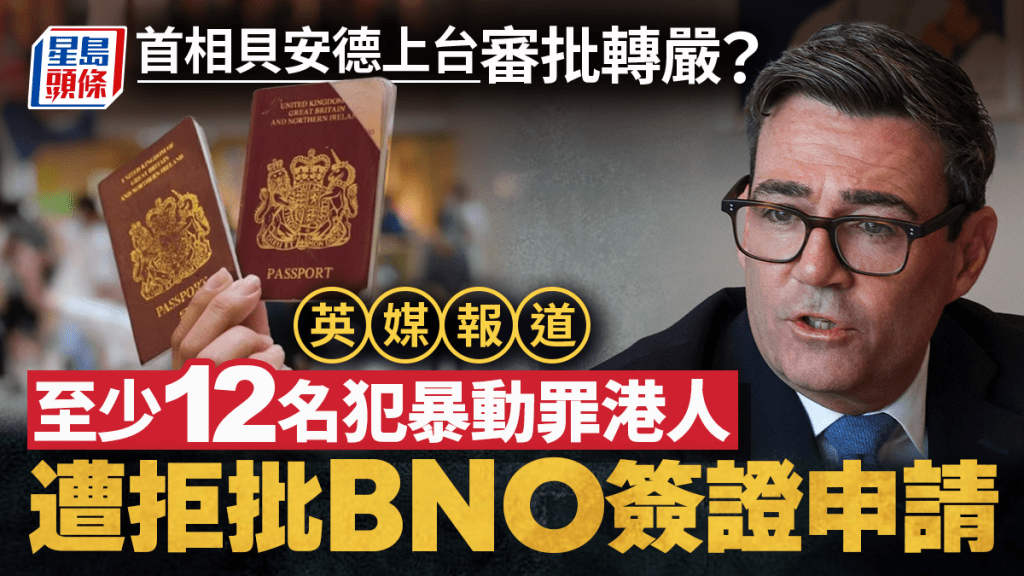 BNO簽證｜貝安德上台審批轉嚴？  據報最少12名犯暴動罪港人遭拒批