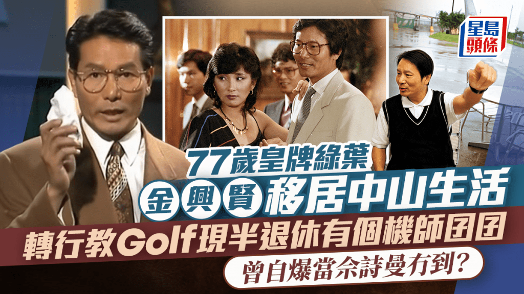 77歲皇牌綠葉金興賢移居中山生活  轉行教Golf現半退休有個機師囝囝  曾自爆當佘詩曼冇到？
