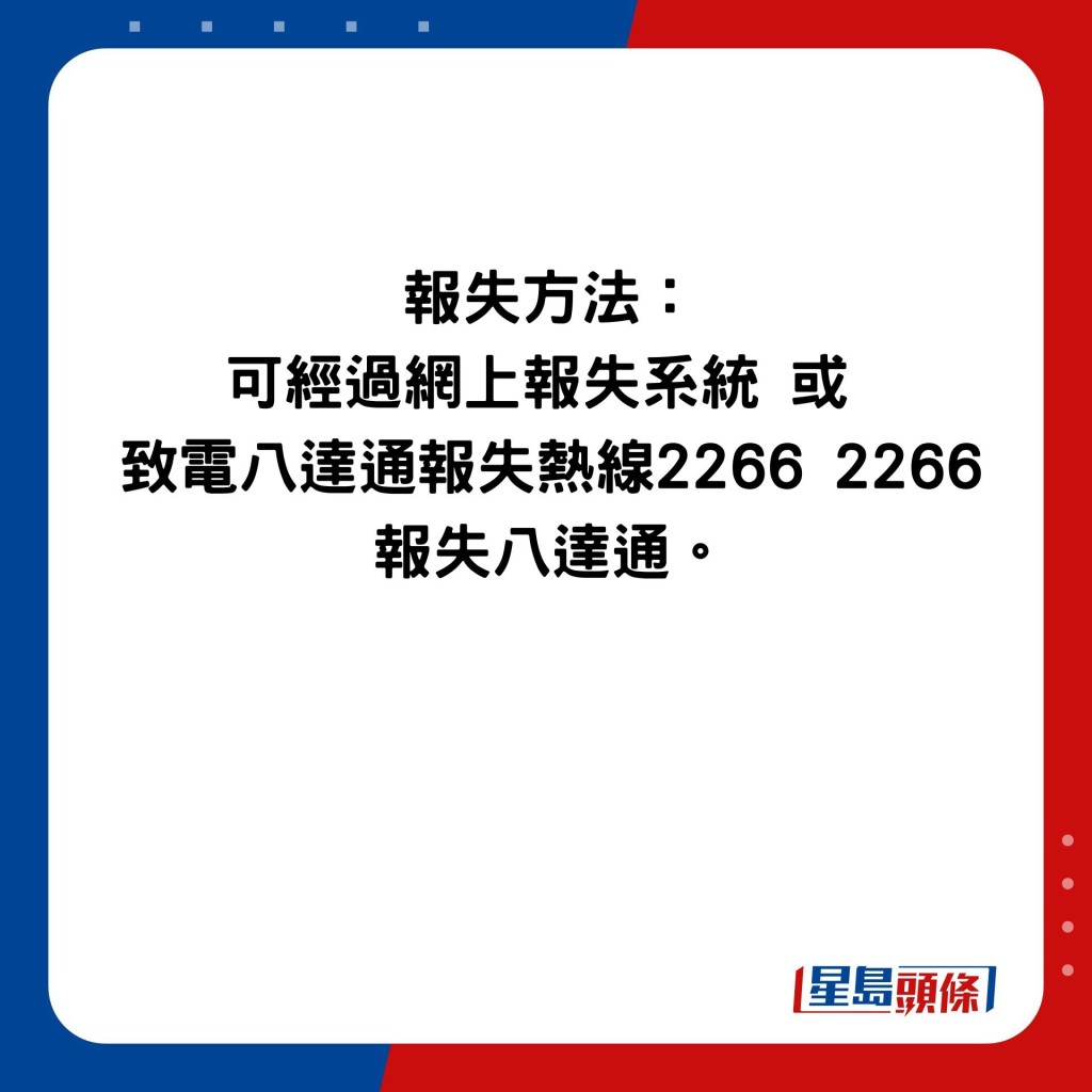 报失方法： 可经过网上报失系统 或  致电八达通报失热线2266 2266 报失八达通。