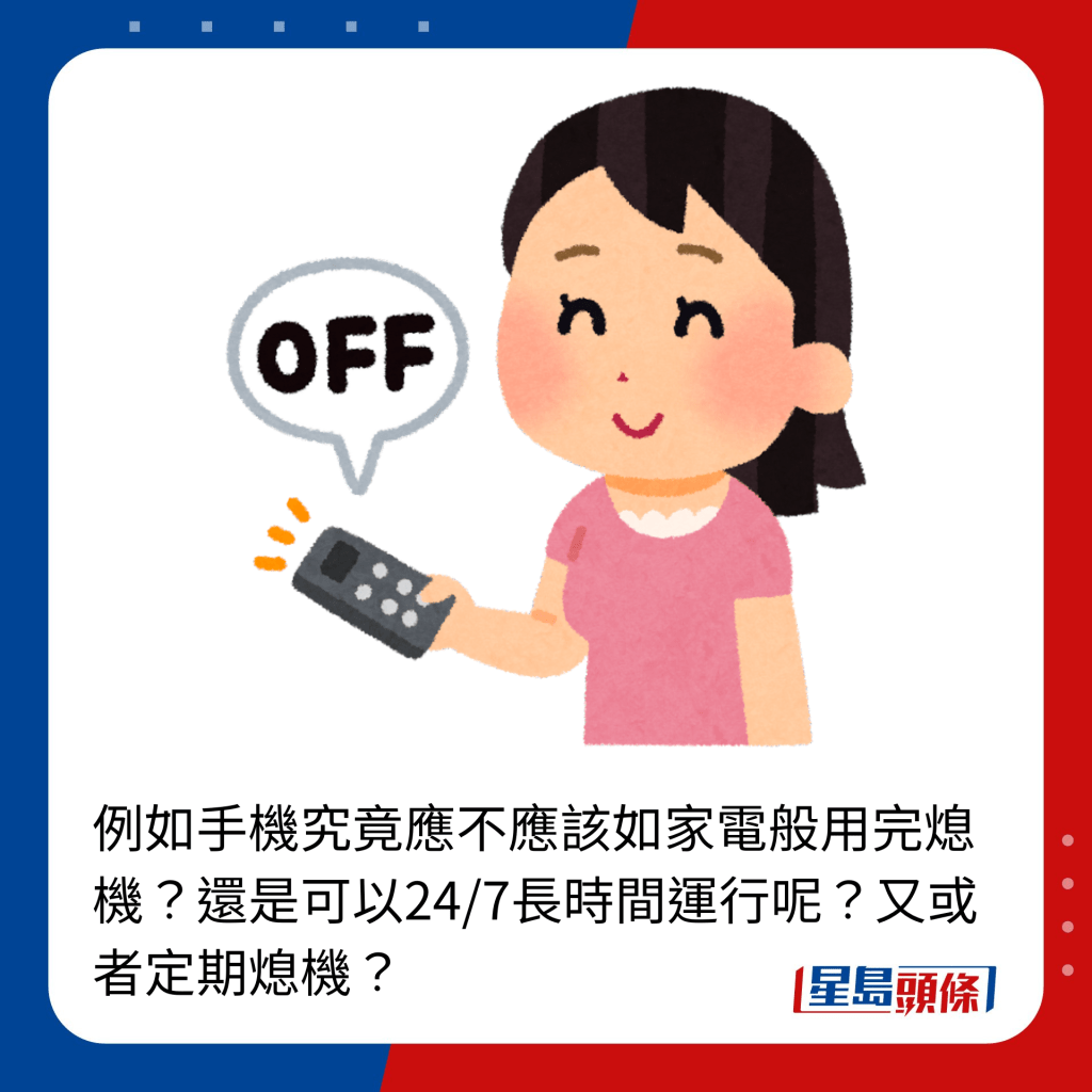 例如手机究竟应不应该如家电般用完熄机？还是可以24/7长时间运行呢？又或者定期熄机？