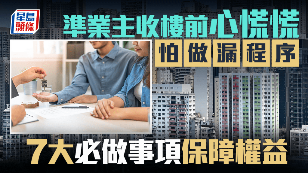 準業主收樓前心慌慌 怕做漏程序 7大必做事項保障權益