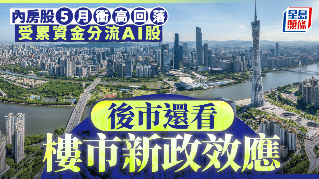 內房股5月衝高回落 受累資金分流AI股 後市還看樓市新政效應