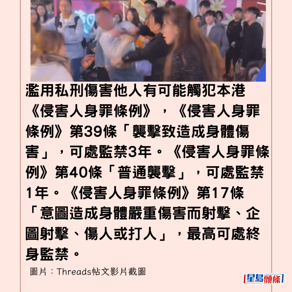  濫用私刑傷害他人有可能觸犯本港《侵害人身罪條例》，《侵害人身罪條例》第39條「襲擊致造成身體傷害」，可處監禁3年。《侵害人身罪條例》第40條「普通襲擊」，可處監禁1年。《侵害人身罪條例》第17條「意圖造成身體嚴重傷害而射擊、企圖射擊、傷人或打人」，最高可處終身監禁。