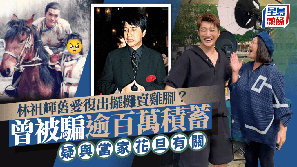 林祖輝舊愛擺攤賣雞腳？復出自誇銷售功夫一流 曾被騙逾百萬積蓄疑與當家花旦有關