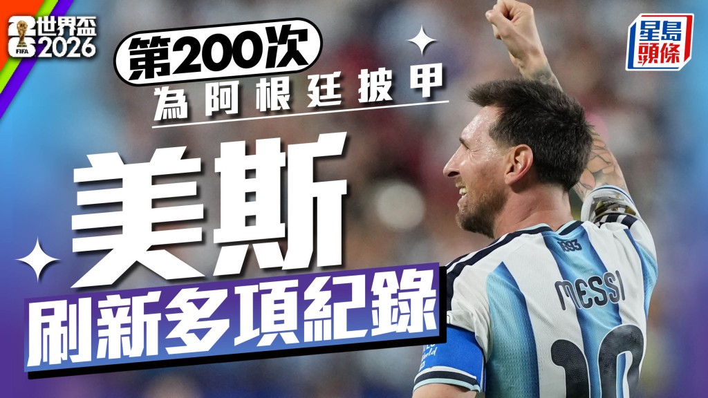 世界杯2026｜美斯6战世杯 迎国家队200战里程碑 大演帽子戏法破多个纪录