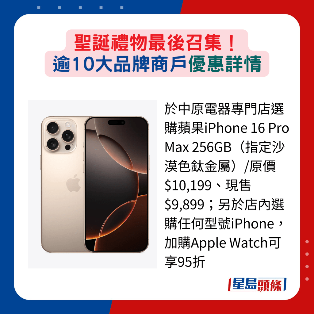 于中原电器专门店选购苹果iPhone 16 Pro Max 256GB（指定沙漠色钛金属）/原价$10,199、现售$9,899；另于店内选购任何型号iPhone，加购Apple Watch可享95折