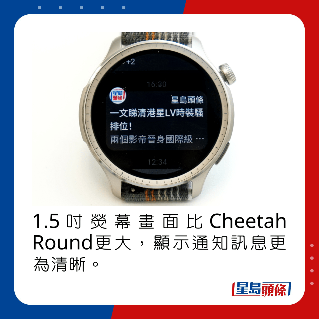 1.5吋熒幕畫面比Cheetah Round更大，顯示通知訊息更為清晰。