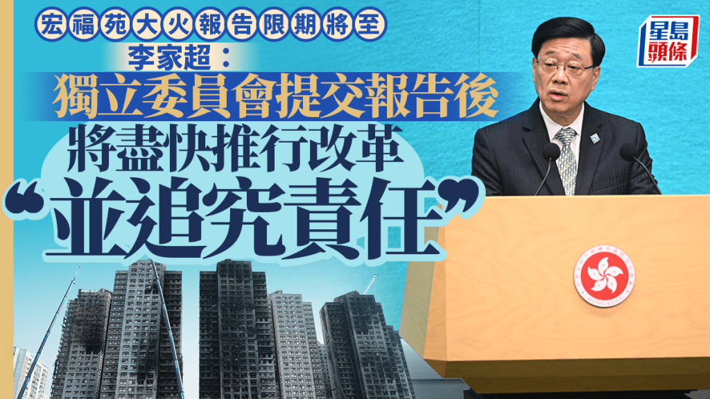 宏福苑大火︱李家超：獨立委員會報告提交後 將盡快推行改革及追究責任