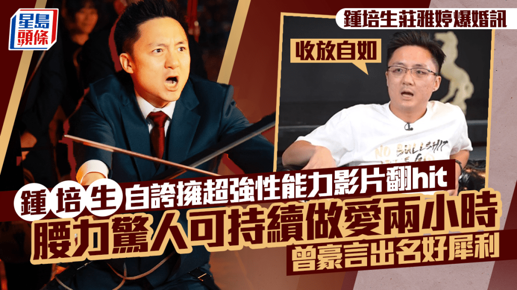 鍾培生莊雅婷爆婚訊丨鍾培生自誇擁超強性能力影片翻hit 腰力驚人可持續做愛兩小時 曾豪言出名好犀利：收放自如