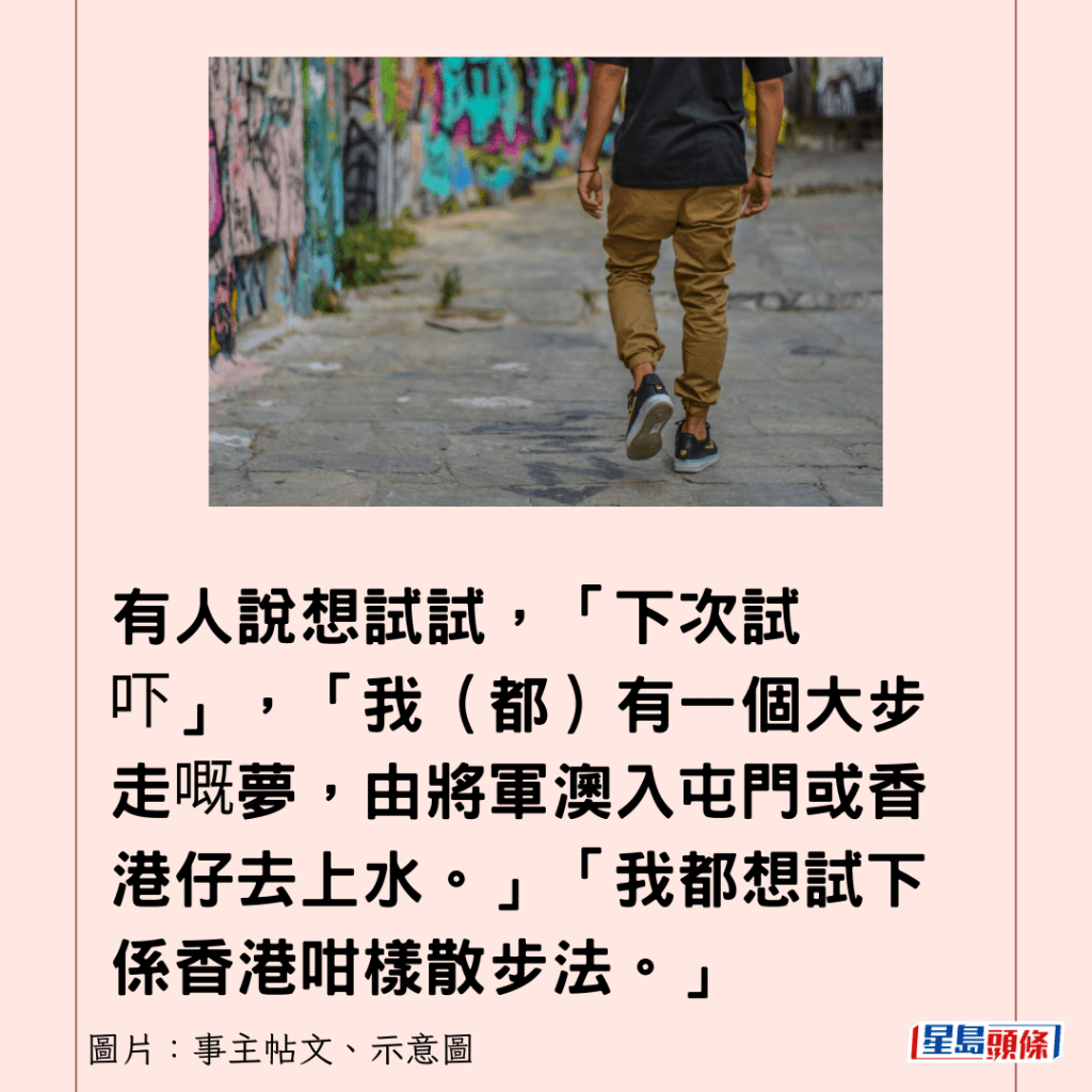 有人说想试试，「下次试吓」，「我（都）有一个大步走嘅梦，由将军澳入屯门或香港仔去上水。」「我都想试下系香港咁样散步法。」