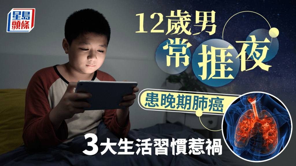 肺癌原因｜12歲男常捱夜患晚期肺癌 揭年輕患癌原因 3大生活習慣惹禍