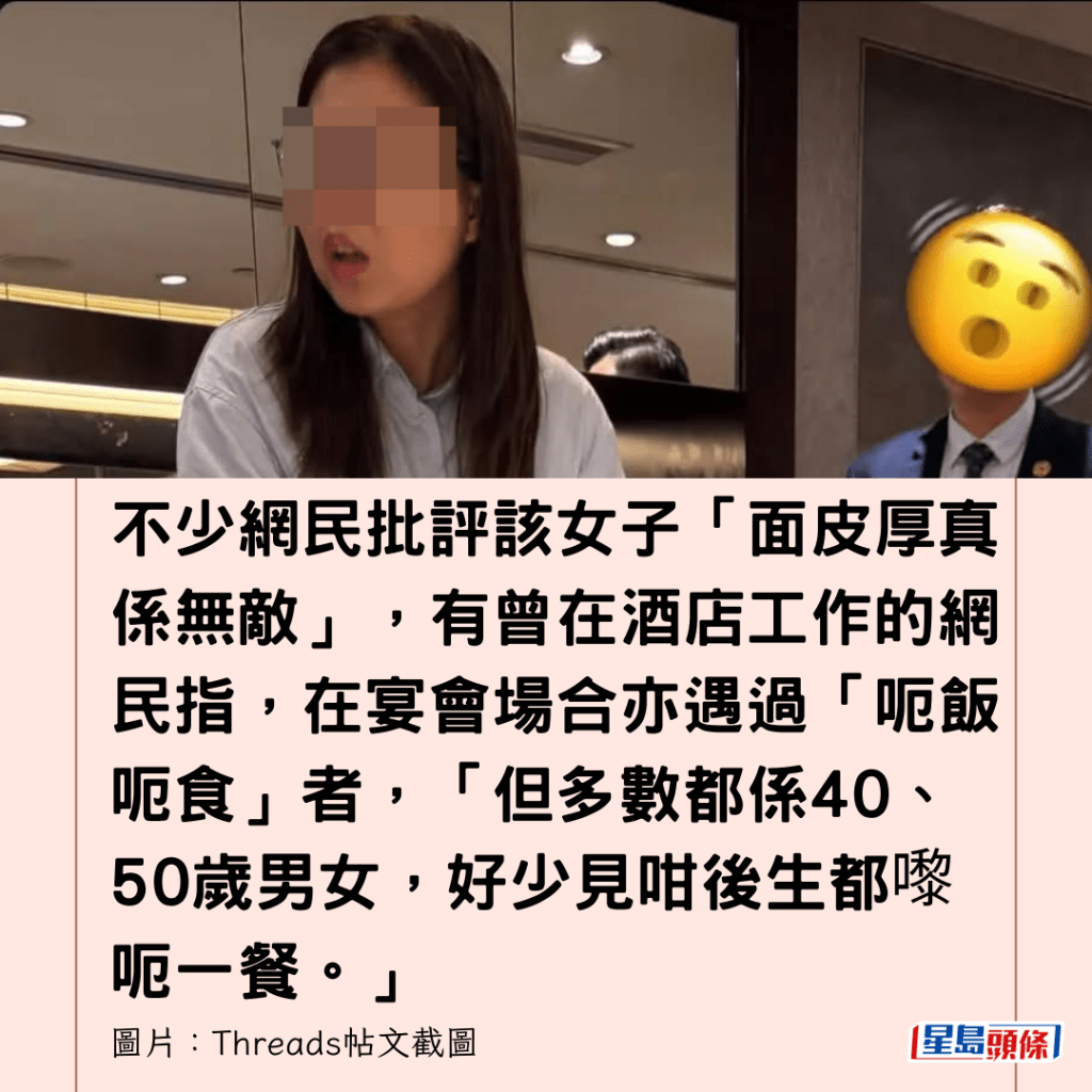 不少網民批評該女子「面皮厚真係無敵」，有曾在酒店工作的網民指，在宴會場合亦遇過「呃飯呃食」者，「但多數都係40、50歲男女，好少見咁後生都嚟呃一餐。」