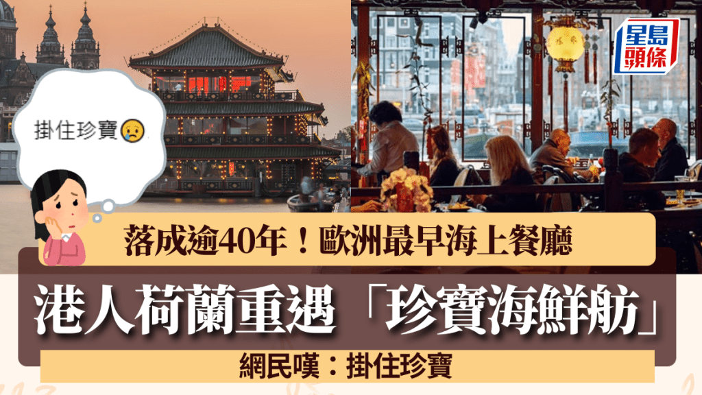 港人荷蘭重遇「珍寶海鮮舫」!歐洲最早海上餐廳落成逾40年 網民感慨:掛住珍寶