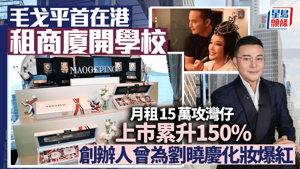 毛戈平首在港租商廈開學校 月租15萬攻灣仔 上市累升150% 創辦人曾為劉曉慶化妝爆紅