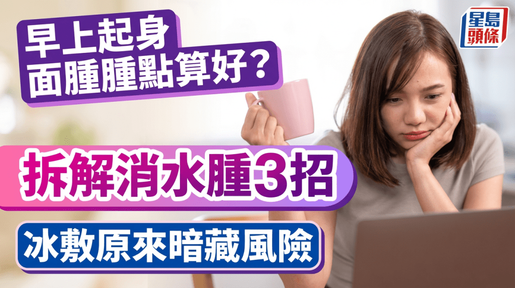 早上起身  面腫腫點算好?  拆解消水腫3招  冰敷原來暗藏風險