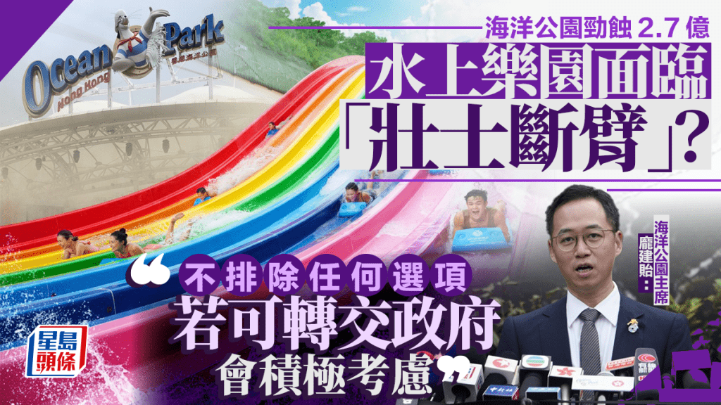 海洋公園勁蝕2.7億 水上樂園面臨「壯士斷臂」？龐建貽：不排除任何選項 若可轉交政府會積極考慮