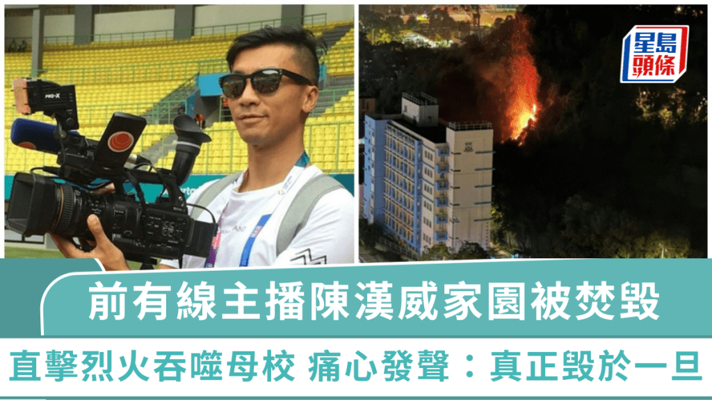 大埔宏福苑五級火｜前有線主播陳漢威家園被焚毀  直擊烈火吞噬母校 痛心發聲：真正毁於一旦