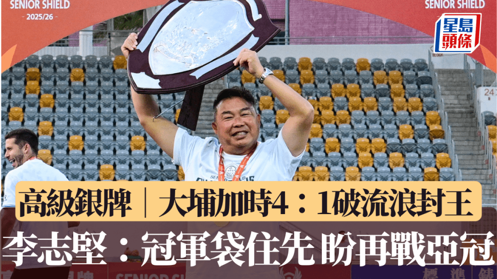 高級銀牌｜大埔加時4：1破流浪封王 李志堅：冠軍袋住先 盼再戰亞冠