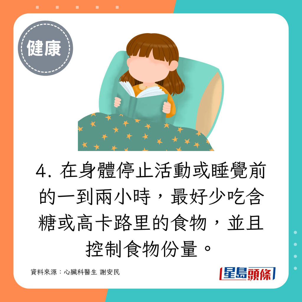 4. 在身體停止活動或睡覺前的一到兩小時，最好少吃含糖或高卡路里的食物，並且控制食物份量。