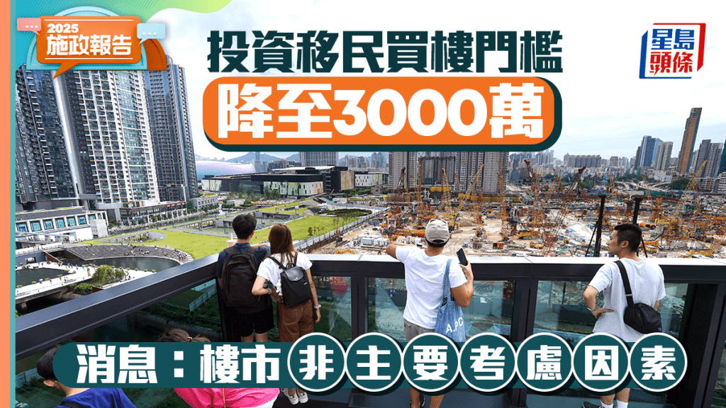 施政報告2025丨投資移民買樓門檻降至3000萬 消息：樓市非主要考慮因素