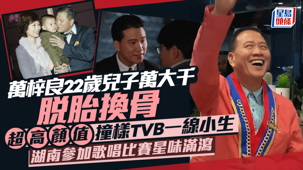 萬梓良22歲兒子萬大千脫胎換骨  湖南參加歌唱比賽星味滿瀉  超高顏值撞樣TVB一線小生