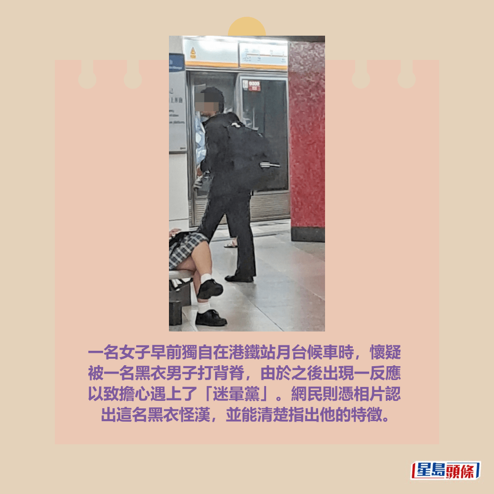 一名女子早前獨自在港鐵站月台候車時,懷疑 被一名黑衣男子打背脊,由於之後出現一反應 以致擔心遇上了「迷暈黨」。網民則憑相片認 出這名黑衣怪漢,並能清楚指出他的特徵。Threads截圖 一名女子早前獨自在港鐵站月台候車時,懷疑 被一名黑衣男子打背脊,由於之後出現一反應 以致擔心遇上了「迷暈黨」。網民則憑相片認 出這名黑衣怪漢,並能清楚指出他的特徵。Threads截圖