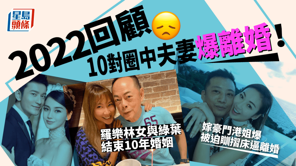 2022回顧｜10對圈中夫妻爆離婚！嫁豪門港姐爆被迫瞓摺床逼離婚 羅樂林女與綠葉結束10年婚姻