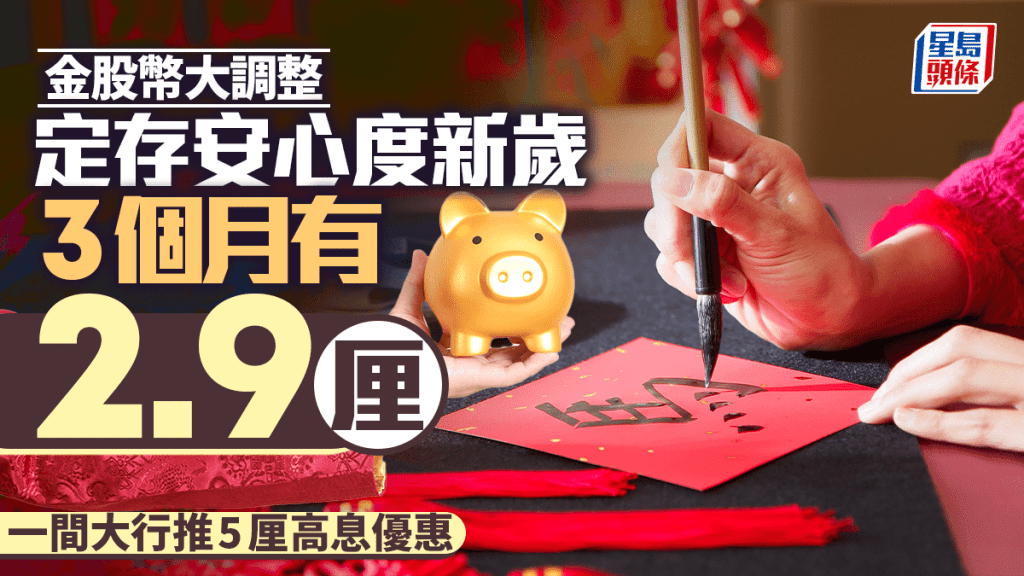 定存攻略｜金股幣大調整 定存安心度新歲 3個月有2.9厘 一間大行推5厘高息優惠