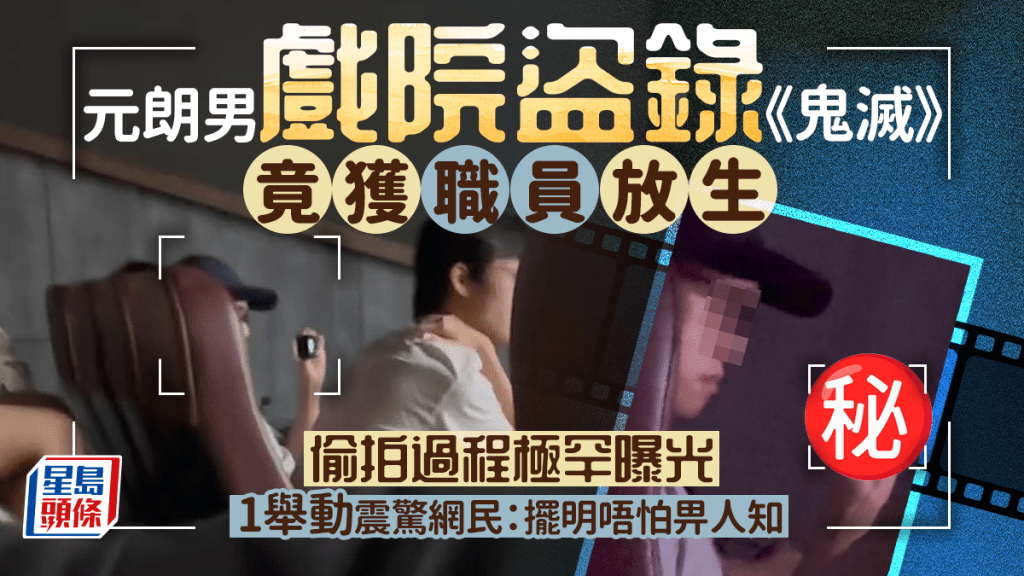 元朗男連鎖戲院盜錄《鬼滅》竟獲職員放生 偷拍過程極罕曝光 1舉動震驚網民：擺明唔care畀人知｜Juicy叮