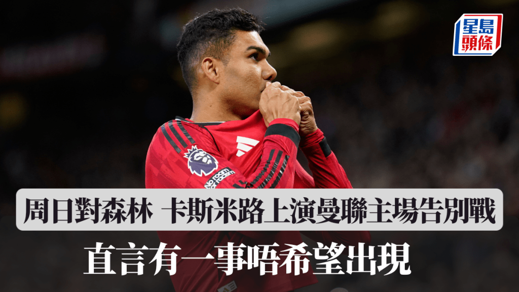 卡斯米路周日對森林上演曼聯主場告別戰。