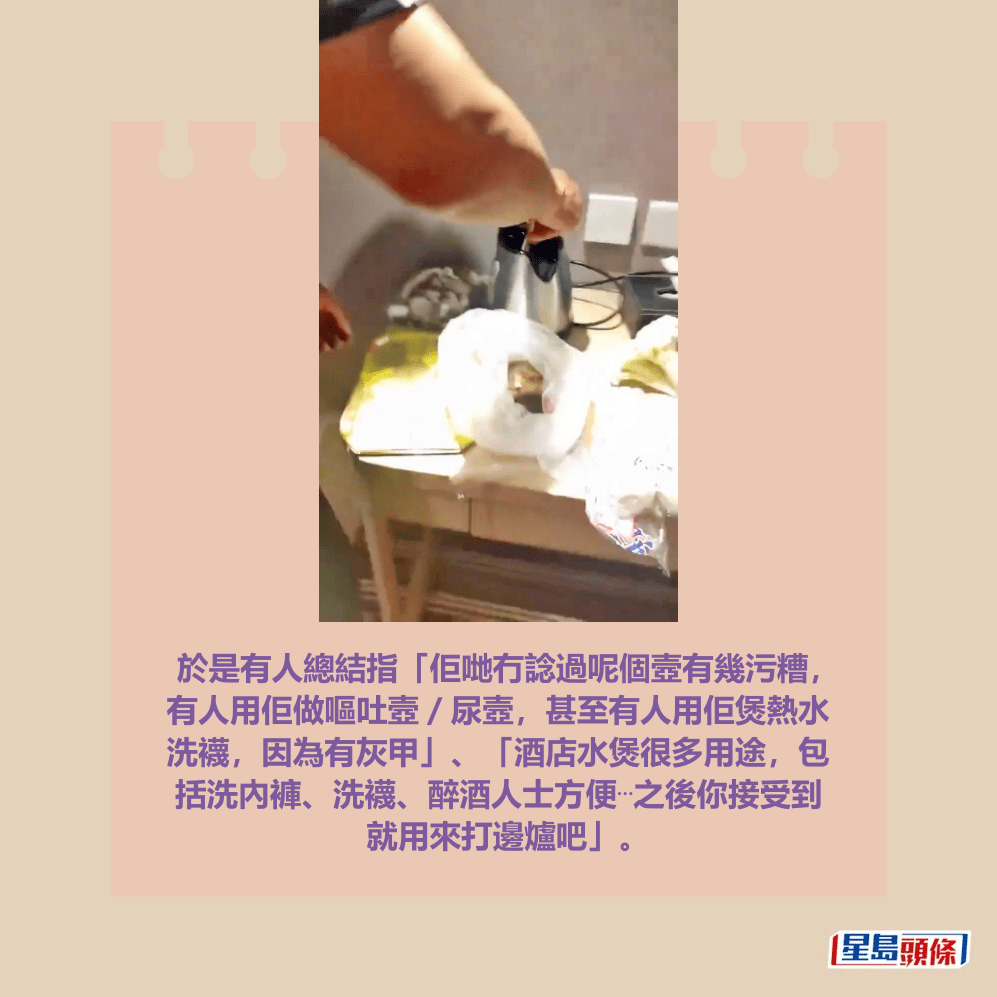 於是有人總結指「佢哋冇諗過呢個壼有幾污糟, 有人用佢做嘔吐壼/尿壼,甚至有人用佢煲熱水 洗襪,因為有灰甲」、「酒店水煲很多用途,包 括洗內褲、洗襪、醉酒人士方便⋯之後你接受到 就用來打邊爐吧」。Threads截圖 於是有人總結指「佢哋冇諗過呢個壼有幾污糟, 有人用佢做嘔吐壼/尿壼,甚至有人用佢煲熱水 洗襪,因為有灰甲」、「酒店水煲很多用途,包 括洗內褲、洗襪、醉酒人士方便⋯之後你接受到 就用來打邊爐吧」。Threads截圖