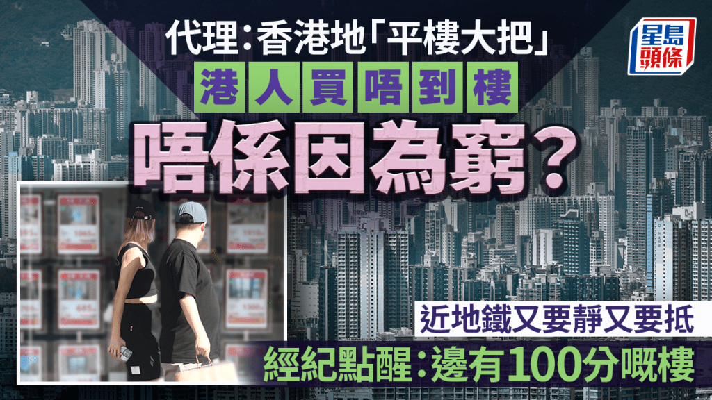 代理：香港地「平樓大把」 港人買唔到樓唔係因為窮？ 近地鐵又要靜又要抵 經紀：邊有100分嘅樓｜Juicy叮