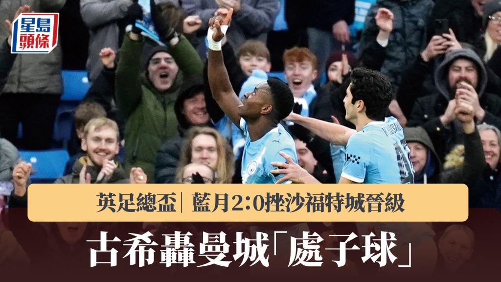 英足總盃｜古希轟曼城「處子球」 藍月2：0挫沙福特城晉級。美聯社