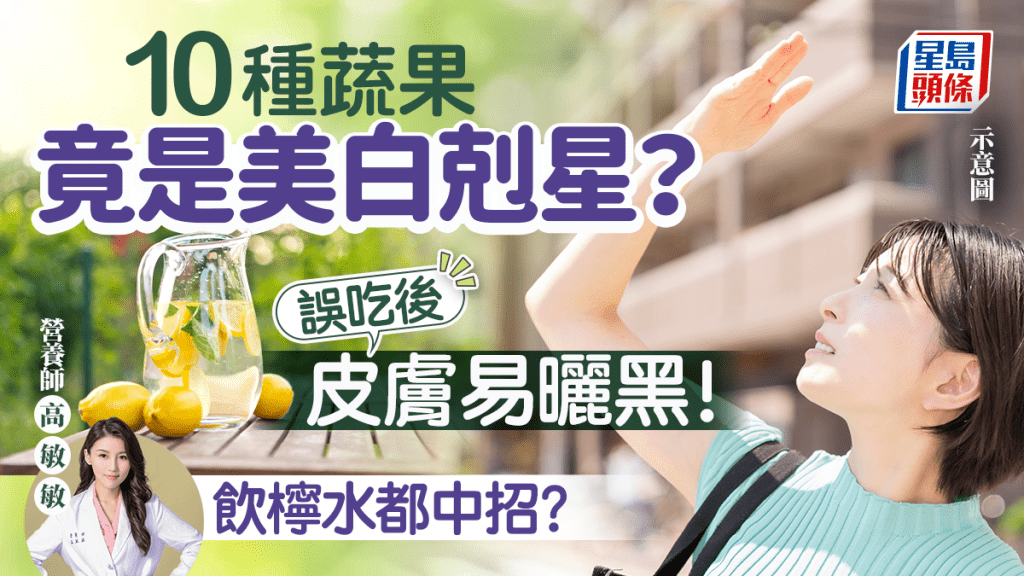 防曬貼士|10種蔬果竟是美白剋星 誤吃後皮膚易曬黑 飲檸水都中招?