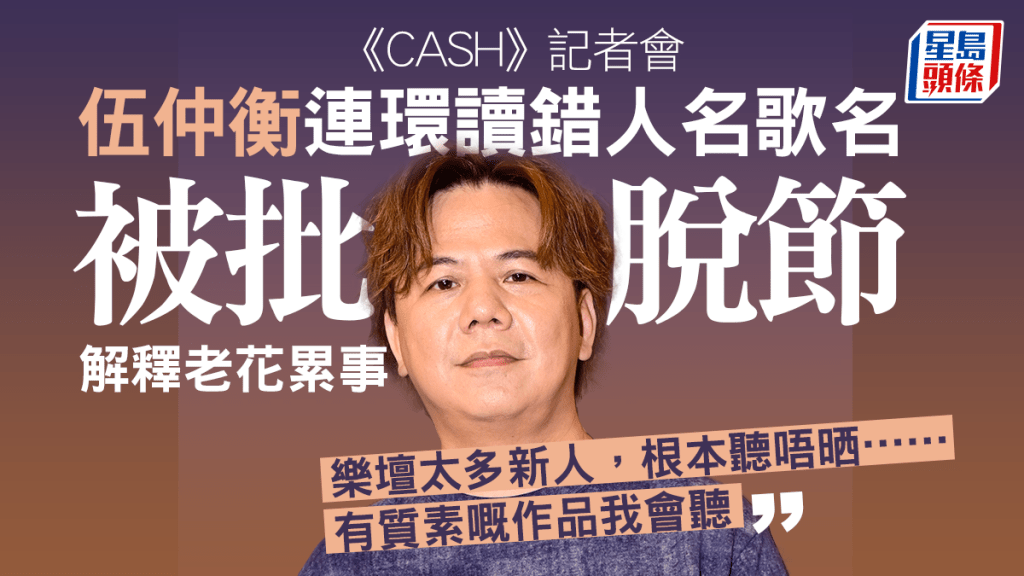 伍仲衡《CASH》記者會連讀錯歌名被狠批 稱老花累事：有質素嘅作品我會聽