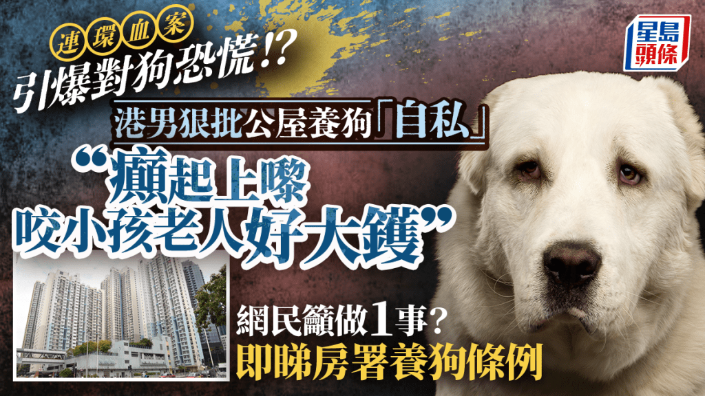 5日爆多宗狗咬悲劇！公屋男炮轟養巨犬鄰居自私「癲起上嚟好大鑊」 即睇房署養狗條例 違規隨時被收單位？
