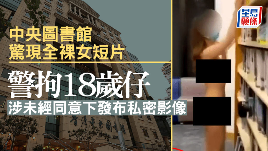 中央圖書館驚現全裸女短片 警方拘18歲仔涉未經同意下發布私密影像
