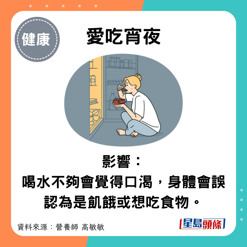 爱吃宵夜：影响： 喝水不够会觉得口渴，身体会误认为是饥饿或想吃食物。