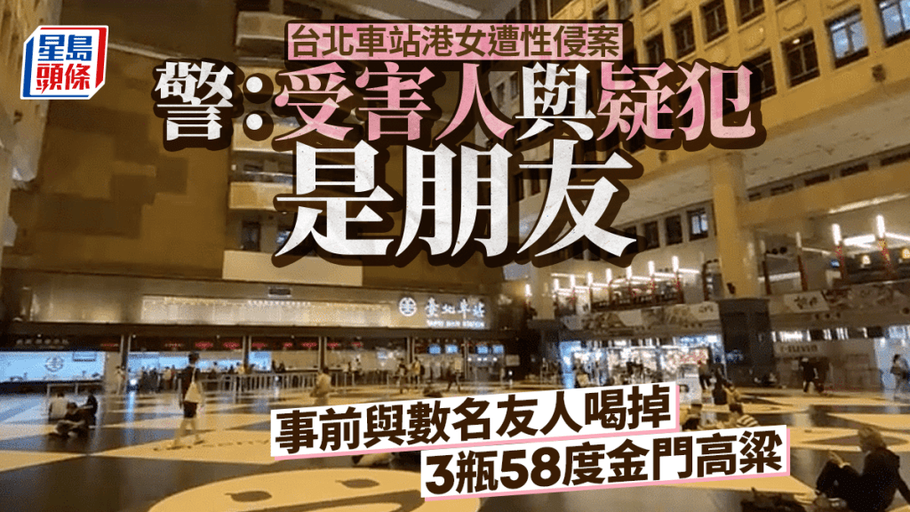 台北車站香港女遊客遭性侵案 警：受害人與疑犯是朋友 事前一夥人喝高粱