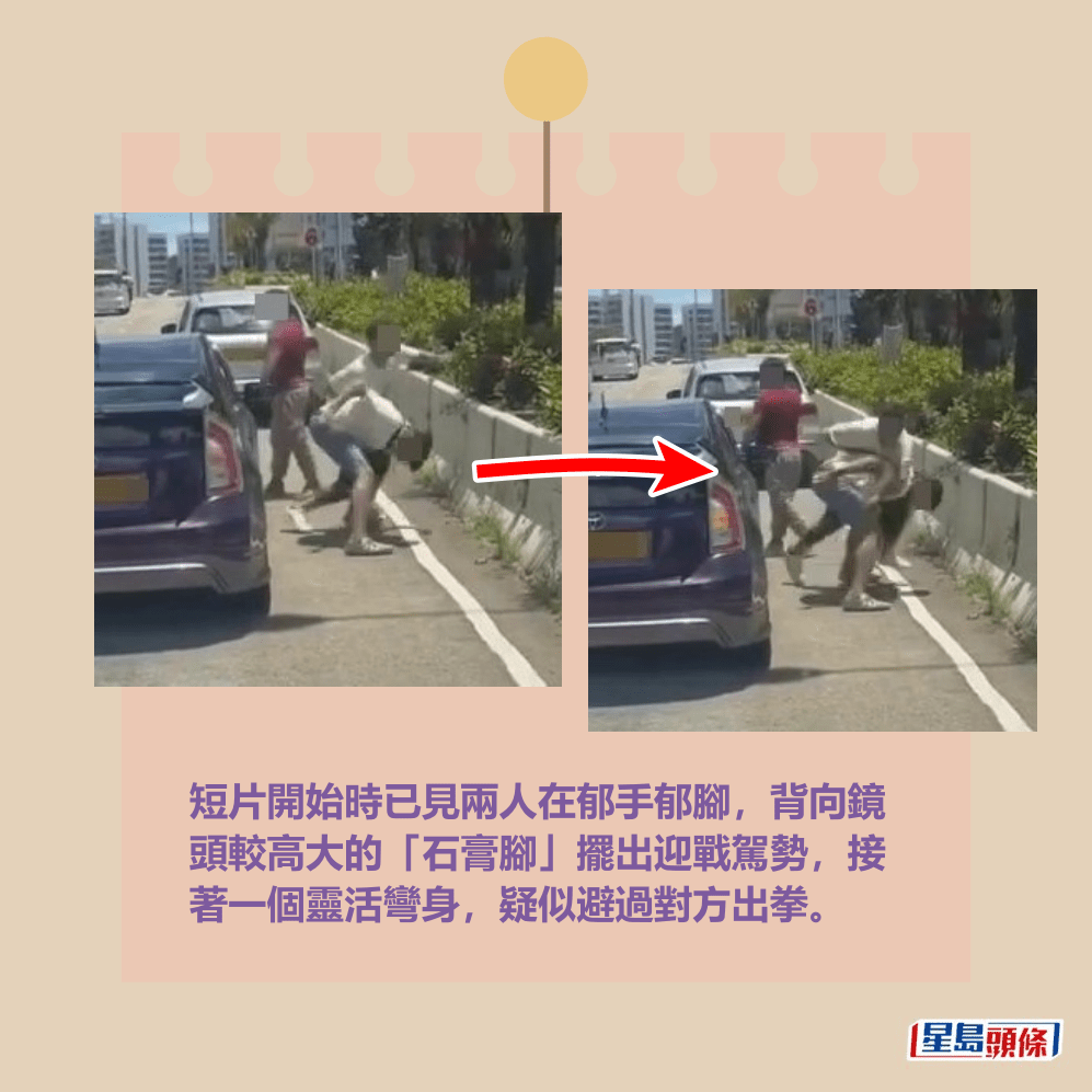短片開始時已見兩人在郁手郁腳,背向鏡 頭較高大的「石膏腳」擺出迎戰駕勢,接 著一個靈活彎身,疑似避過對方出拳。fb「車CAM直擊」截圖 短片開始時已見兩人在郁手郁腳,背向鏡 頭較高大的「石膏腳」擺出迎戰駕勢,接 著一個靈活彎身,疑似避過對方出拳。fb「車CAM直擊」截圖
