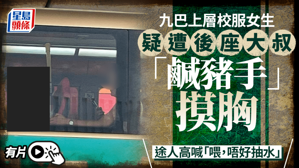 有片│九巴校服女生疑遇非礼 遭后座背心男伸「魔爪」掂胸 网民怒斥变态