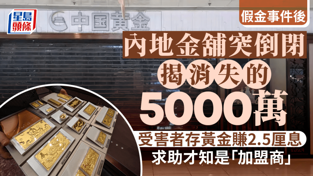 內地金舖突倒閉，揭消失的5000萬，受害者存黃金賺2.5厘息，求助才知是「加盟商」 。